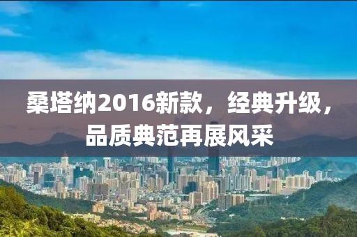 桑塔纳2016新款，经典升级，品质典范再展风采