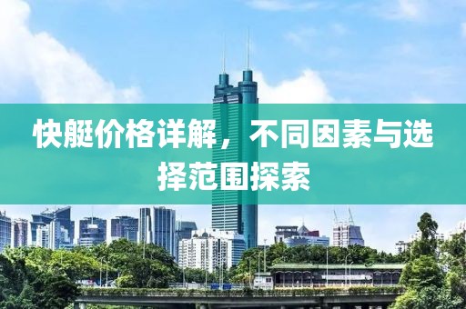 快艇价格详解，不同因素与选择范围探索