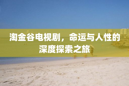 淘金谷电视剧，命运与人性的深度探索之旅