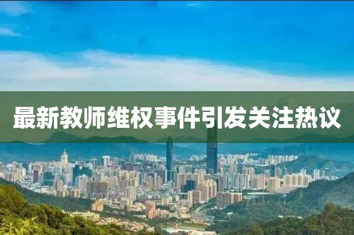 最新教师维权事件引发关注热议