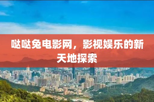 哒哒兔电影网，影视娱乐的新天地探索
