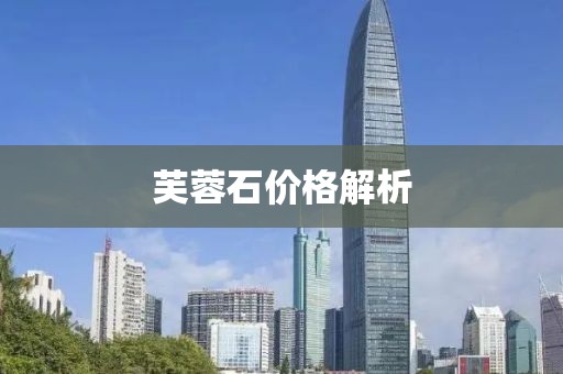 芙蓉石价格解析