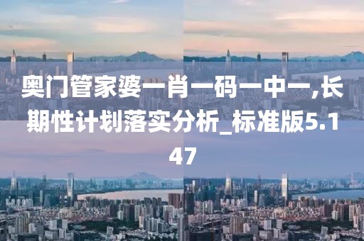 奥门管家婆一肖一码一中一,长期性计划落实分析_标准版5.147
