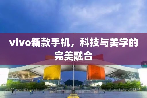vivo新款手机，科技与美学的完美融合