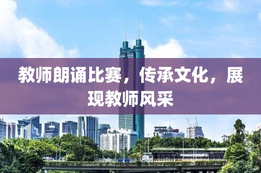 教师朗诵比赛，传承文化，展现教师风采