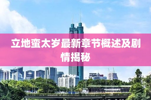 立地蛮太岁最新章节概述及剧情揭秘