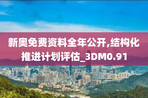 新奥免费资料全年公开,结构化推进计划评估_3DM0.91