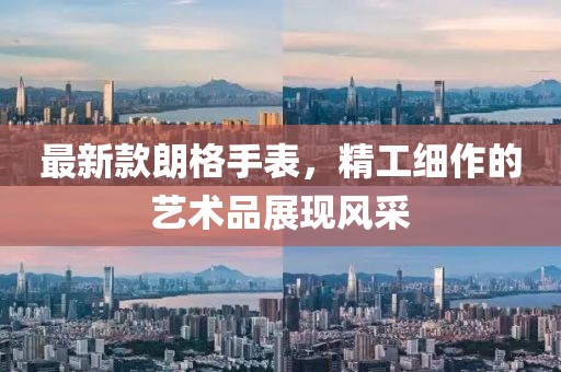 最新款朗格手表，精工细作的艺术品展现风采
