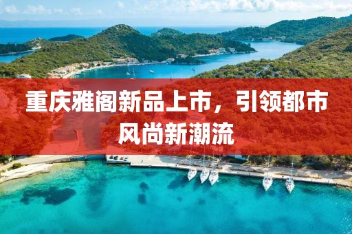 重庆雅阁新品上市，引领都市风尚新潮流