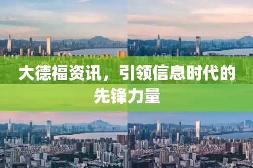 大德福资讯，引领信息时代的先锋力量