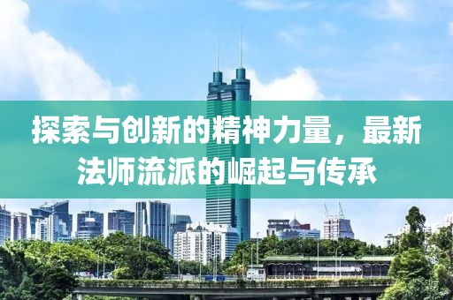 探索与创新的精神力量，最新法师流派的崛起与传承