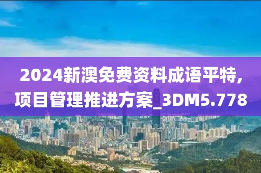 2024新澳免费资料成语平特,项目管理推进方案_3DM5.778
