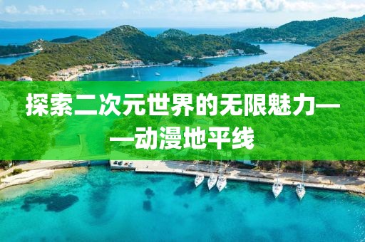 探索二次元世界的无限魅力——动漫地平线