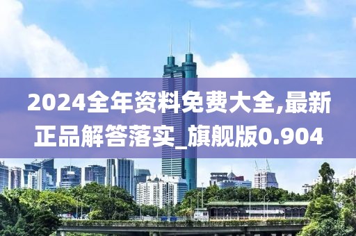 2024全年资料免费大全,最新正品解答落实_旗舰版0.904