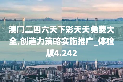 澳门二四六天下彩天天免费大全,创造力策略实施推广_体验版4.242