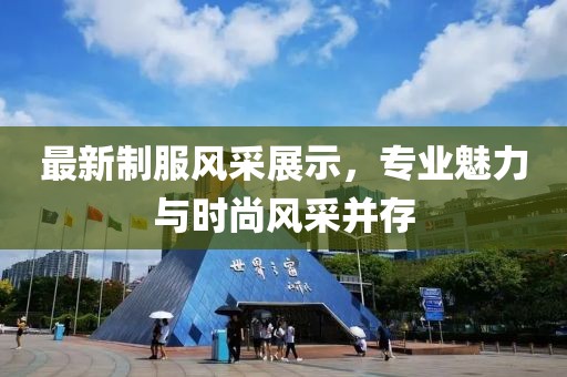 最新制服风采展示，专业魅力与时尚风采并存