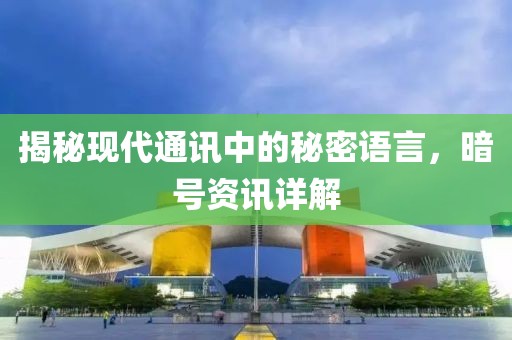 揭秘现代通讯中的秘密语言，暗号资讯详解