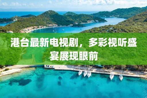港台最新电视剧，多彩视听盛宴展现眼前
