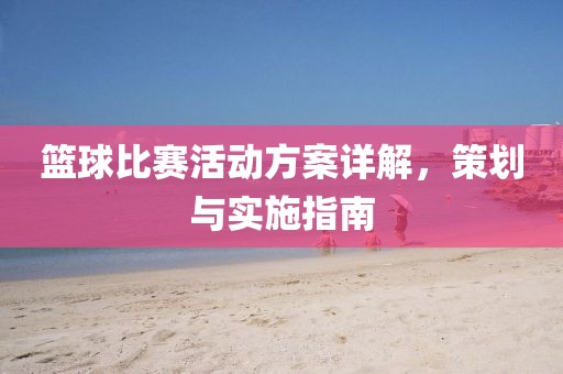 篮球比赛活动方案详解，策划与实施指南