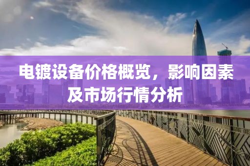 电镀设备价格概览，影响因素及市场行情分析
