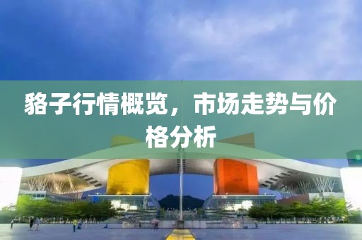 貉子行情概览，市场走势与价格分析