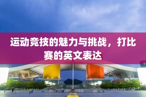 运动竞技的魅力与挑战，打比赛的英文表达