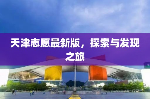 天津志愿最新版，探索与发现之旅