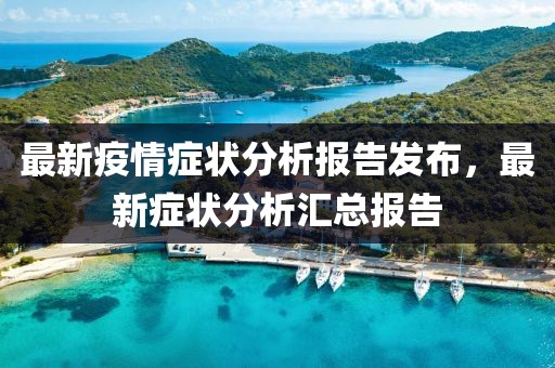 最新疫情症状分析报告发布，最新症状分析汇总报告