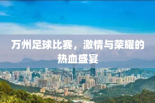 万州足球比赛，激情与荣耀的热血盛宴