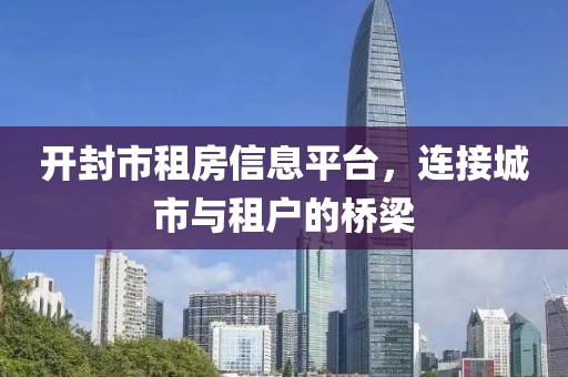 开封市租房信息平台，连接城市与租户的桥梁