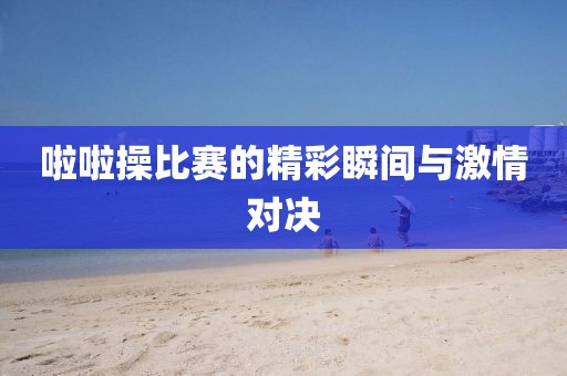 啦啦操比赛的精彩瞬间与激情对决
