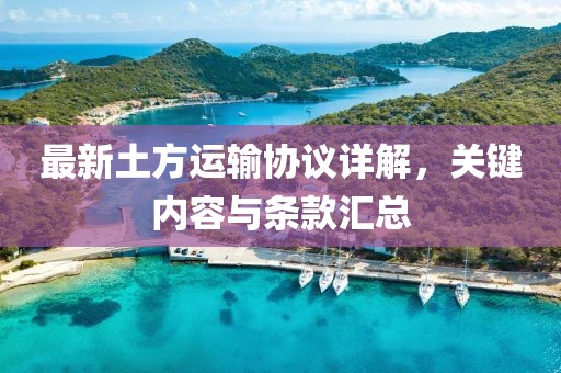 最新土方运输协议详解，关键内容与条款汇总