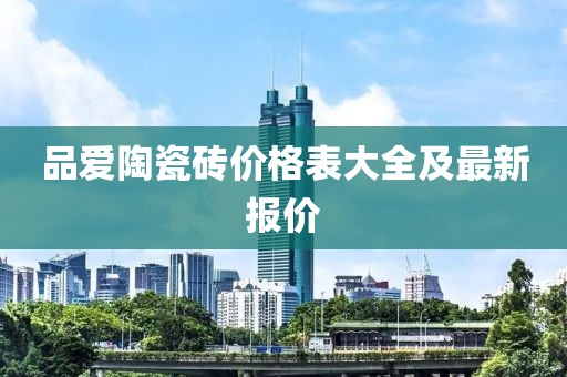 品爱陶瓷砖价格表大全及最新报价