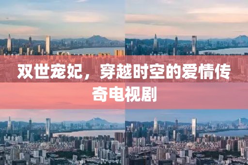 双世宠妃，穿越时空的爱情传奇电视剧