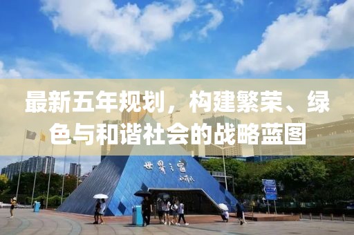 最新五年规划，构建繁荣、绿色与和谐社会的战略蓝图