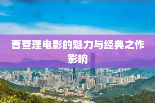 曹查理电影的魅力与经典之作影响