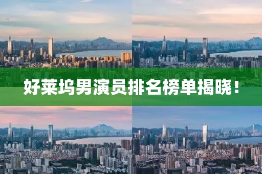 好莱坞男演员排名榜单揭晓！