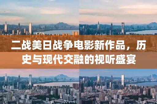 二战美日战争电影新作品，历史与现代交融的视听盛宴