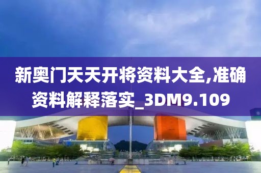 新奥门天天开将资料大全,准确资料解释落实_3DM9.109