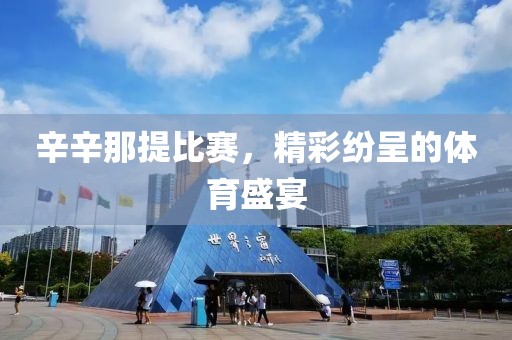 辛辛那提比赛，精彩纷呈的体育盛宴