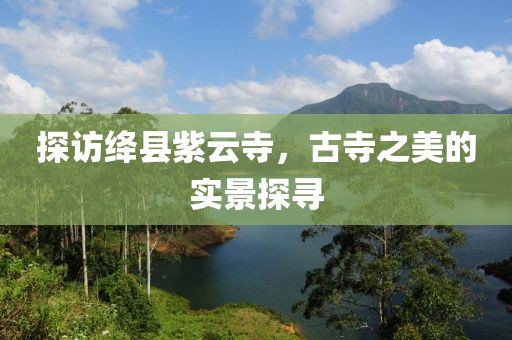 探访绛县紫云寺，古寺之美的实景探寻