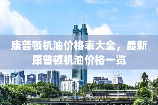 康普顿机油价格表大全，最新康普顿机油价格一览