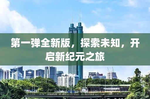第一弹全新版，探索未知，开启新纪元之旅