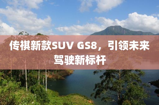 传祺新款SUV GS8，引领未来驾驶新标杆