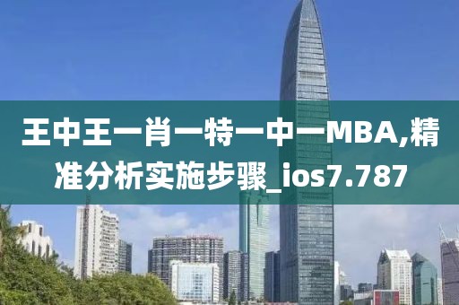 王中王一肖一特一中一MBA,精准分析实施步骤_ios7.787