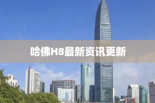 哈佛H8最新资讯更新