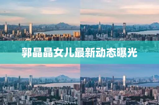 郭晶晶女儿最新动态曝光