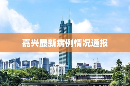 嘉兴最新病例情况通报