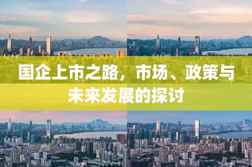 国企上市之路，市场、政策与未来发展的探讨