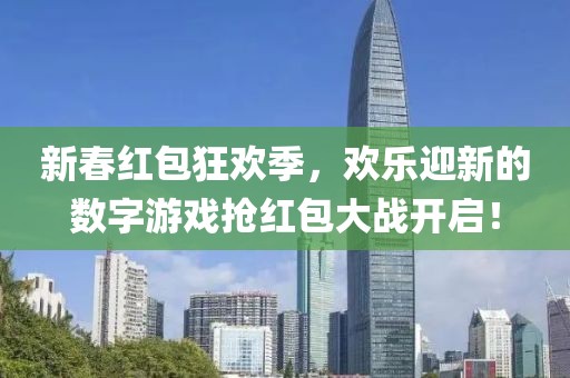 新春红包狂欢季，欢乐迎新的数字游戏抢红包大战开启！